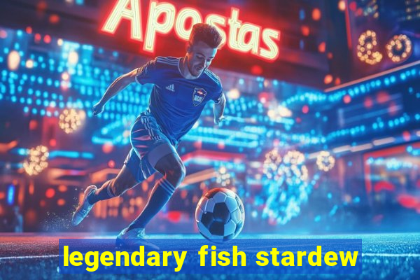 legendary fish stardew